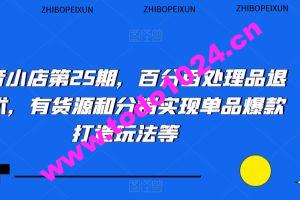 抖音小店第25期，百分百处理品退技术，有货源和分销实现单品爆款打造玩法等