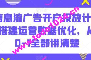 信息流广告开户投放计划搭建运营数据优化，从0-1全部讲清楚