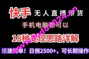 快手无人直播带货，手机电脑都可以，18种变现思路详解，搭建简单日佣2500+【揭秘】