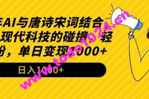 2024年AI与唐诗宋词结合，传统与现代科技的碰撞，轻松涨粉，单日变现1000+【揭秘】