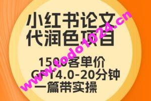 毕业季小红书论文代润色项目，本科1500，专科1200，高客单GPT4.0-20分钟一篇带实操【揭秘】