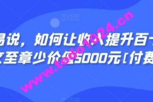 显明易说，如何让收入提升百十倍？‮篇这‬文‮至章‬少价值5000元[付费文章]