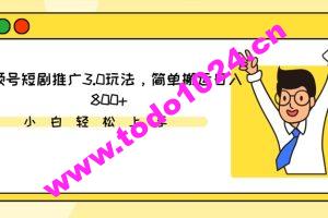 视频号短剧推广3.0玩法，简单搬运日入800+【揭秘】