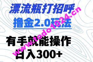 漂流瓶打招呼撸金2.0玩法，有手就能做，日入300+【揭秘】