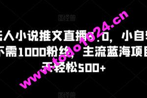 抖音无人小说推文直播3.0，小自轻松操作，不需1000粉丝，主流蓝海项目，每天轻松500+【揭秘】