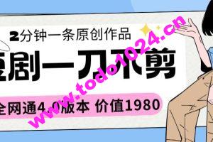 短剧一刀不剪2分钟一条全网通4.0版本价值1980【揭秘】