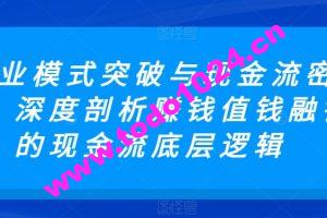 商业模式突破与现金流密码，深度剖析赚钱值钱融钱的现金流底层逻辑