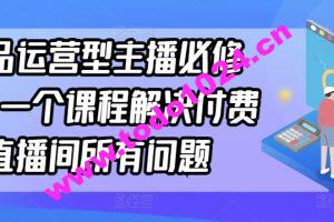 单品运营型主播必修课，一个课程解决付费直播间所有问题