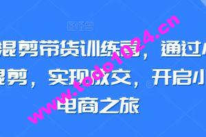 小红书混剪带货训练营，通过小红书搬运混剪，实现成交，开启小红书电商之旅