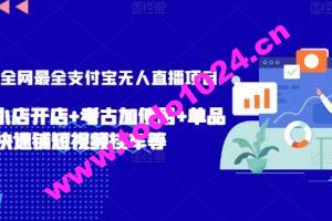 2024年全网最全支付宝无人直播项目，支付宝小店开店+考古加使用+单品快速铺短视频挂车等【揭秘】