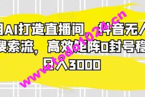 利用AI打造直播间，抖音无人蓝海搜索流，高效矩阵0封号稳定日入3000