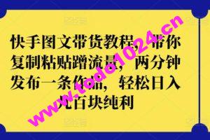 快手图文带货教程，带你复制粘贴蹭流量，两分钟发布一条作品，轻松日入几百块纯利【揭秘】