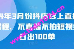 24年3月份抖店线上直播课程，不直播不拍短视频日出100单