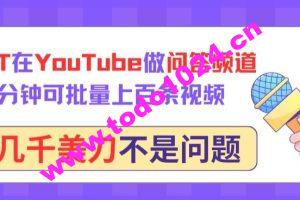 用GPT在YouTube做问答频道，10分钟可批量上百条视频，月入几千美刀不是问题【揭秘】