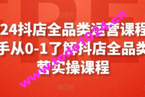 2024抖店全品类运营课程，新手从0-1了解抖店全品类运营实操课程