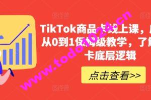 TikTok商品卡线上课，​店铺端从0到1保姆级教学，了解商品卡底层逻辑