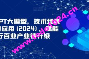 ChatGPT大模型，技术场景与商业应用(2024)，赋能千行百业产业链升级