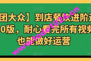 【美团大众】到店餐饮进阶运营课3.0版，耐心看完所有视频你也能做好运营