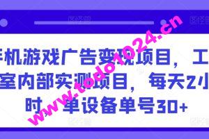 手机游戏广告变现项目，工作室内部实测项目，每天2小时，单设备单号30+【揭秘】