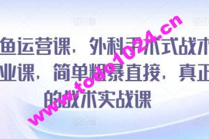 闲鱼运营课，外科手术式战术创业课，简单粗暴直接，真正的战术实战课