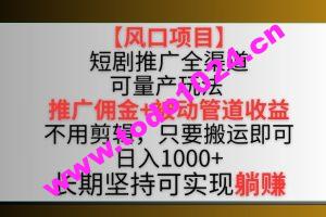 【风口项目】短剧推广全渠道最新双重收益玩法，推广佣金管道收益，不用剪辑，只要搬运即可【揭秘】