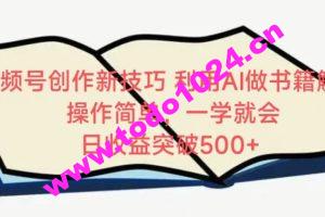 视频号创作新技巧，利用AI做书籍解读，操作简单，一学就会 日收益突破500+【揭秘】