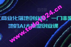 AIGC商业化落地创业营，一门非常落地的AI大模型创业课