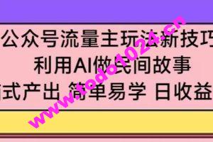 公众号流量主玩法新技巧，利用AI做民间故事 ，无脑式产出，简单易学，日收益300+【揭秘】