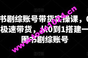 图书剧综账号带货实操课，0基础极速带货，从0到1搭建一个图书剧综账号