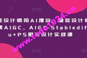 服装设计师用AI提效，服装设计师专属AIGC，AIGC-Stablediffu+PS服装设计实战课