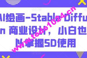 AI绘画-Stable Diffusion 商业设计，小白也可以掌握SD使用