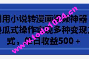 利用小说转漫画视频神器，傻瓜式操作实现多种变现方式，单日收益500+【揭秘】