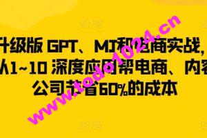 升级版 GPT、MJ和电商实战，从1~10 深度应用帮电商、内容公司节省60%的成本