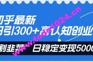 知乎最新日引300+高认知创业粉，“割韭菜”日稳定变现5000+【揭秘】