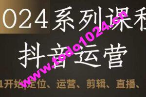 2024抖音运营全套系列课程，从0-1开始，定位、运营、剪辑、直播、变现