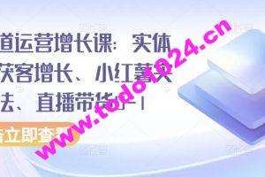 全渠道运营增长课：实体同城获客增长、小红薯实操玩法、直播带货0-1