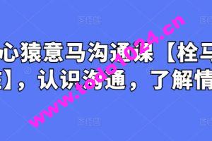 心猿意马沟通课【栓马桩】，认识沟通，了解情商