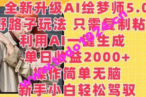 全新升级AI绘梦师5.0.野路子玩法，只需复制粘贴，利用AI一键生成，单日收益2000+【揭秘】