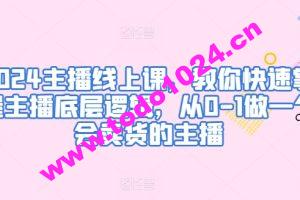 2024主播线上课，教你快速掌握主播底层逻辑，从0-1做一个会卖货的主播