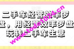 二手车经营效率罗盘，用经营效率罗盘玩转二手车生意