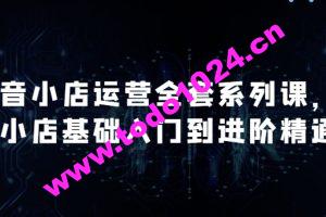 抖音小店运营全套系列课，全新升级，从小店基础入门到进阶精通，系统掌握月销百万小店的核心秘密