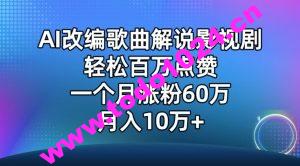 AI改编歌曲解说影视剧，唱一个火一个，单月涨粉60万，轻松月入10万【揭秘】