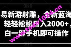 网易新游射雕，全新蓝海赛道，轻轻松松日入2000+，小白一部手机即可操作【揭秘】