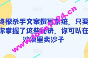 终极杀手文案撰写系统，只要你掌握了这些秘诀，你可以在沙漠里卖沙子