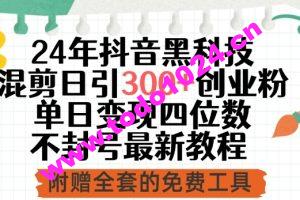 24年抖音黑科技混剪日引300+创业粉，单日变现四位数不封号最新教程【揭秘】