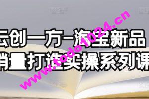 云创一方-淘宝新品销量打造实操系列课，基础销量打造(4课程)+补单渠道分析(4课程)