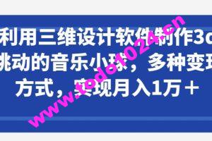 利用三维设计软件制作3d跳动的音乐小球，多种变现方式，实现月入1万+【揭秘】