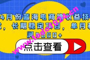 4月份蓝海电商撸收益技术，长期稳定项目，单月利润5000+【揭秘】