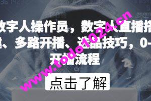 数字人操作员，数字人直播搭建、多路开播、选品技巧，0-1开播流程