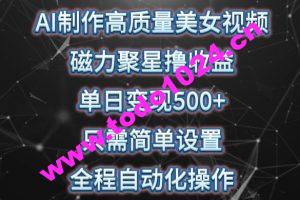 AI制作高质量美女视频，磁力聚星撸收益，单日变现500+，只需简单设置，全程自动化操作【揭秘】